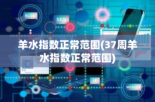 羊水指数正常范围(37周羊水指数正常范围)