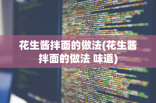 花生酱拌面的做法(花生酱拌面的做法 味道)