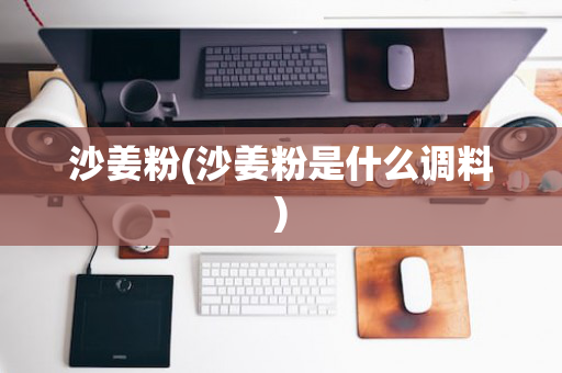 沙姜粉(沙姜粉是什么调料)