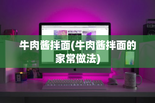 牛肉酱拌面(牛肉酱拌面的家常做法)
