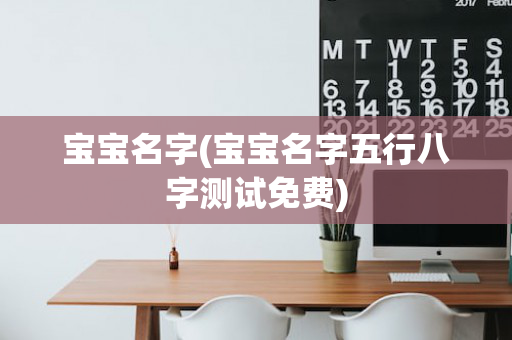 宝宝名字(宝宝名字五行八字测试免费)