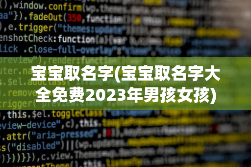 宝宝取名字(宝宝取名字大全免费2023年男孩女孩)