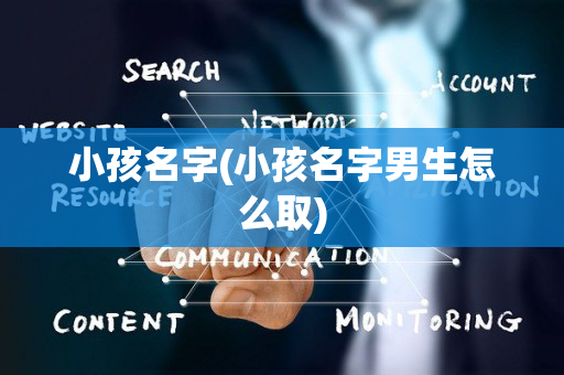 小孩名字(小孩名字男生怎么取)