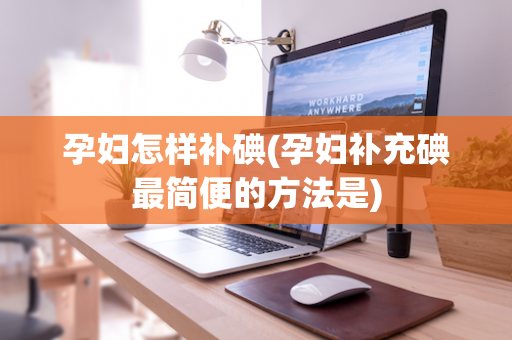 孕妇怎样补碘(孕妇补充碘最简便的方法是)