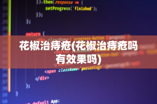 花椒治痔疮(花椒治痔疮吗有效果吗)