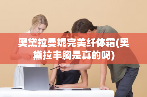奥黛拉曼妮完美纤体霜(奥黛拉丰胸是真的吗)