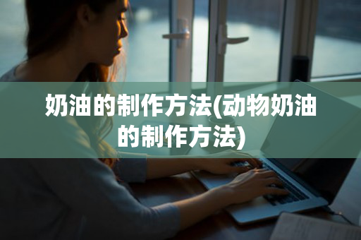 奶油的制作方法(动物奶油的制作方法)