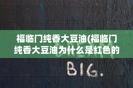 福临门纯香大豆油(福临门纯香大豆油为什么是红色的)