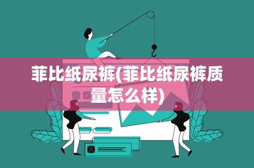 菲比纸尿裤(菲比纸尿裤质量怎么样)