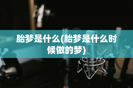 胎梦是什么(胎梦是什么时候做的梦)