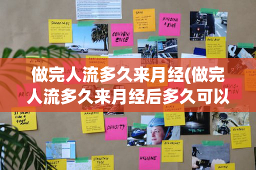 做完人流多久来月经(做完人流多久来月经后多久可以同房)