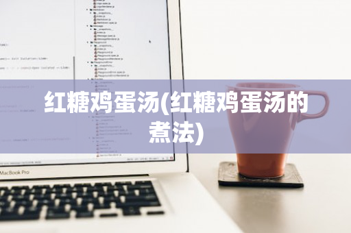 红糖鸡蛋汤(红糖鸡蛋汤的煮法)