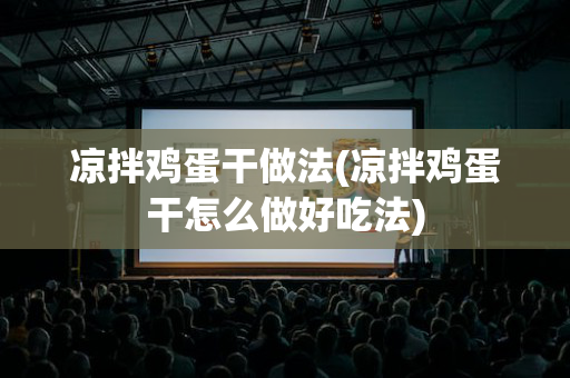 凉拌鸡蛋干做法(凉拌鸡蛋干怎么做好吃法)