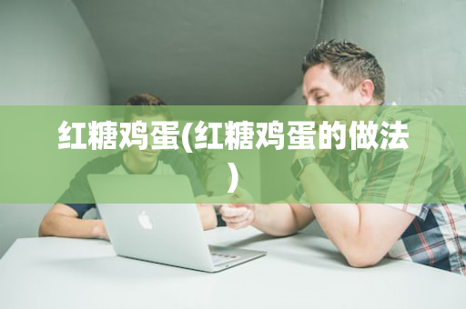 红糖鸡蛋(红糖鸡蛋的做法)