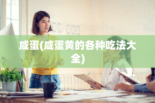 咸蛋(咸蛋黄的各种吃法大全)
