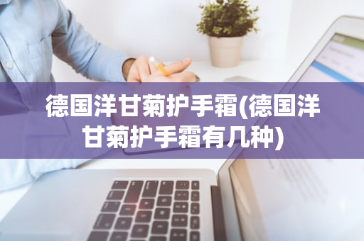 德国洋甘菊护手霜(德国洋甘菊护手霜有几种)