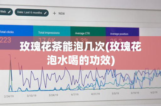 玫瑰花茶能泡几次(玫瑰花泡水喝的功效)