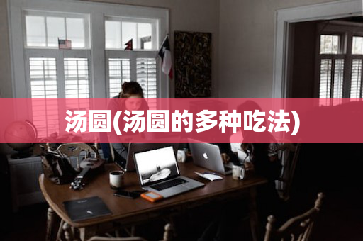 汤圆(汤圆的多种吃法)