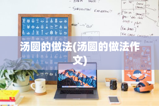 汤圆的做法(汤圆的做法作文)