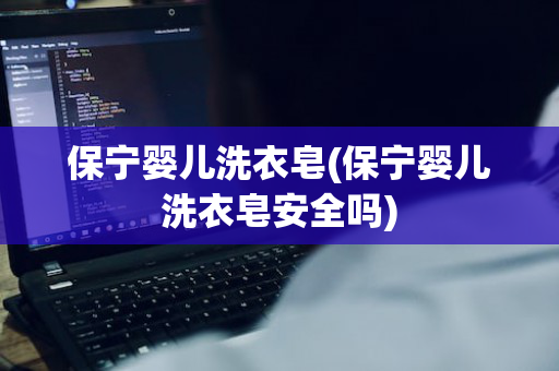 保宁婴儿洗衣皂(保宁婴儿洗衣皂安全吗)