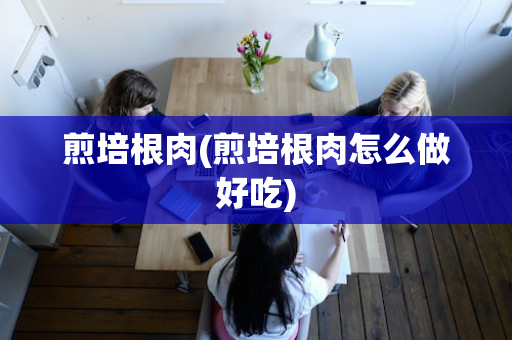 煎培根肉(煎培根肉怎么做好吃)