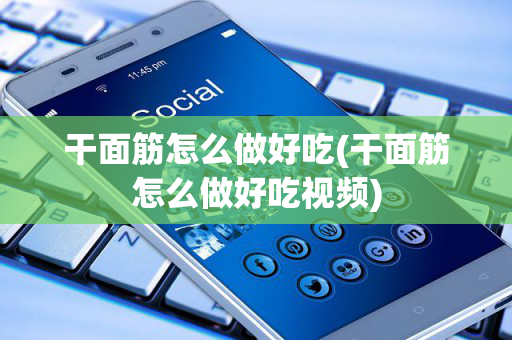 干面筋怎么做好吃(干面筋怎么做好吃视频)