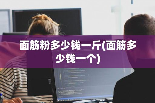 面筋粉多少钱一斤(面筋多少钱一个)