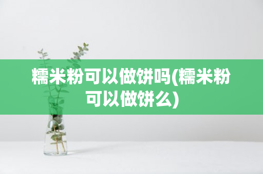 糯米粉可以做饼吗(糯米粉可以做饼么)