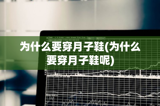 为什么要穿月子鞋(为什么要穿月子鞋呢)