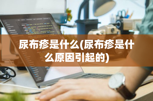 尿布疹是什么(尿布疹是什么原因引起的)