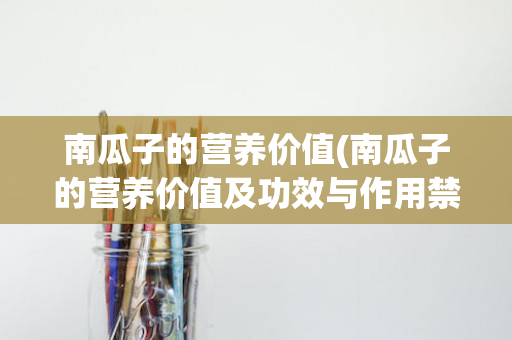 南瓜子的营养价值(南瓜子的营养价值及功效与作用禁忌)