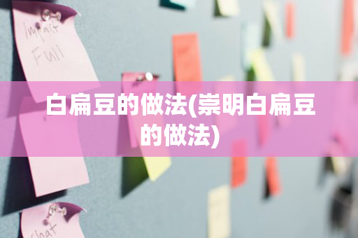 白扁豆的做法(崇明白扁豆的做法)