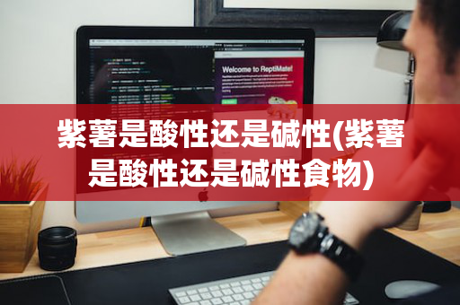 紫薯是酸性还是碱性(紫薯是酸性还是碱性食物)