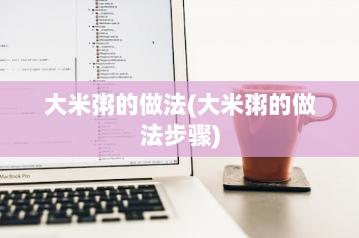 大米粥的做法(大米粥的做法步骤)