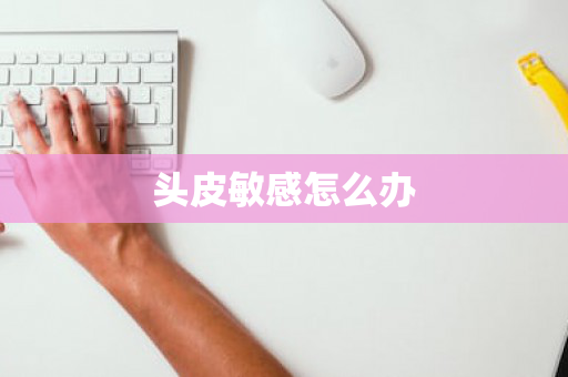 头皮敏感怎么办