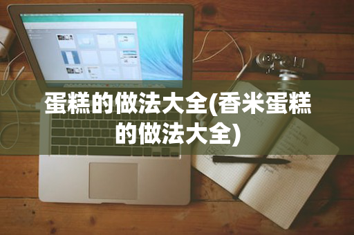蛋糕的做法大全(香米蛋糕的做法大全)