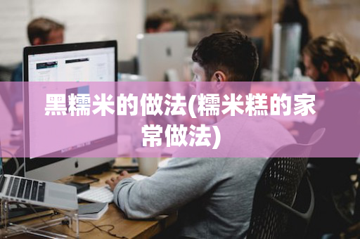 黑糯米的做法(糯米糕的家常做法)