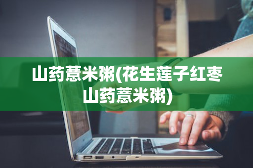 山药薏米粥(花生莲子红枣山药薏米粥)