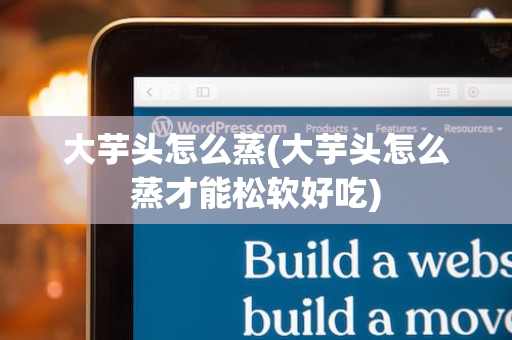 大芋头怎么蒸(大芋头怎么蒸才能松软好吃)