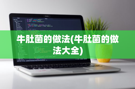 牛肚菌的做法(牛肚菌的做法大全)