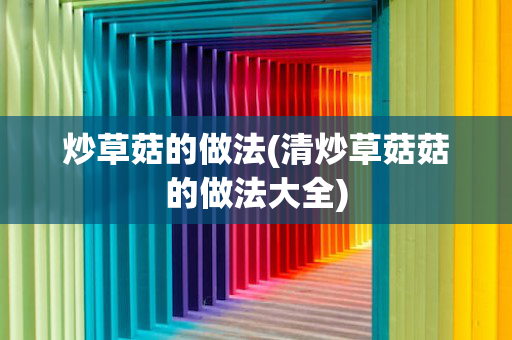 炒草菇的做法(清炒草菇菇的做法大全)