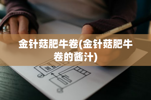 金针菇肥牛卷(金针菇肥牛卷的酱汁)