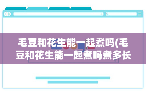 毛豆和花生能一起煮吗(毛豆和花生能一起煮吗煮多长时间能熟)