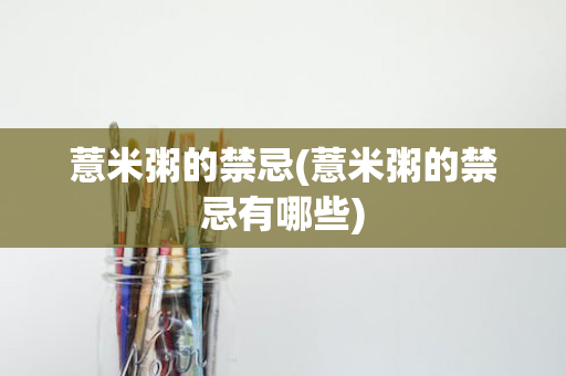 薏米粥的禁忌(薏米粥的禁忌有哪些)