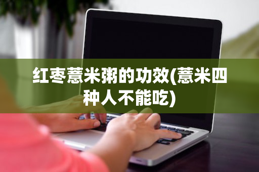 红枣薏米粥的功效(薏米四种人不能吃)