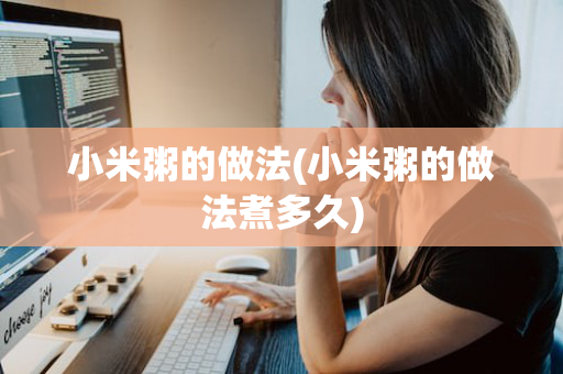 小米粥的做法(小米粥的做法煮多久)