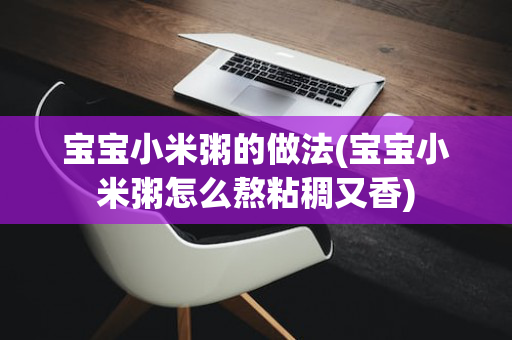 宝宝小米粥的做法(宝宝小米粥怎么熬粘稠又香)