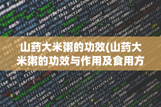 山药大米粥的功效(山药大米粥的功效与作用及食用方法)