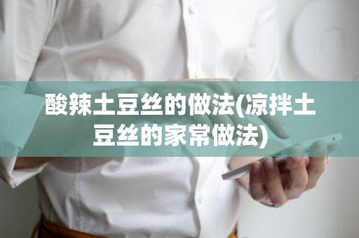酸辣土豆丝的做法(凉拌土豆丝的家常做法)
