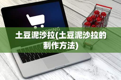 土豆泥沙拉(土豆泥沙拉的制作方法)